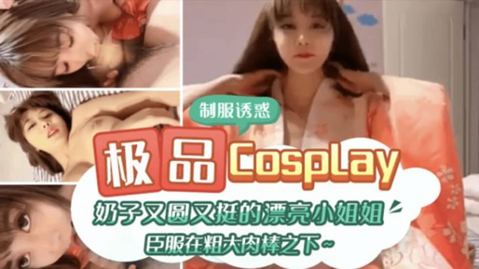  极品CospIay 奶子又圆又大的漂亮小姐姐臣服在粗大肉棒之下