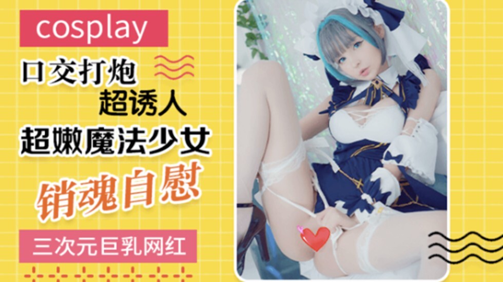  最新流出极品巨乳网红美少女嫩妹三次元cosplay魔法少女销魂自慰口交